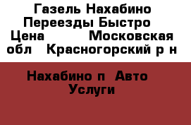 Газель Нахабино Переезды Быстро › Цена ­ 100 - Московская обл., Красногорский р-н, Нахабино п. Авто » Услуги   . Московская обл.